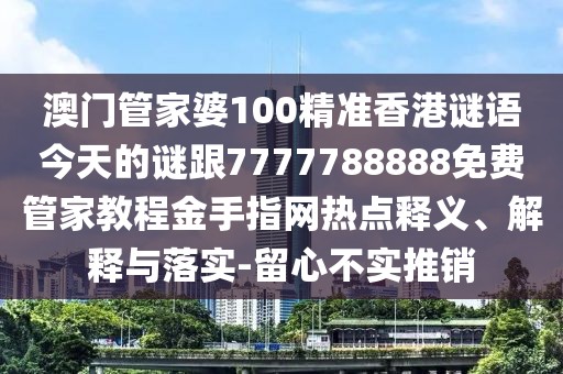 澳門(mén)管家婆100精準(zhǔn)香港謎語(yǔ)今天的謎跟7777788888免費(fèi)管家教程金手指網(wǎng)熱點(diǎn)釋義、解釋與落實(shí)-留心不實(shí)推銷(xiāo)