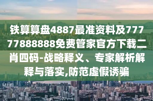 鐵算算盤4887最準資料及77777888888免費管家官方下載二肖四碼-戰(zhàn)略釋義、專家解析解釋與落實,防范虛假誘騙