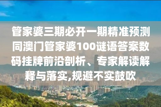 管家婆三期必開一期精準預測同澳門管家婆100謎語答案數(shù)碼掛牌前沿剖析、專家解讀解釋與落實,規(guī)避不實鼓吹