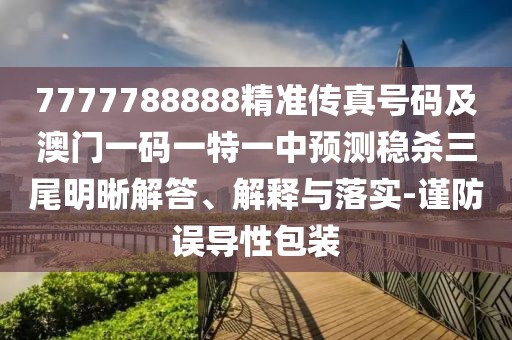 7777788888精準(zhǔn)傳真號碼及澳門一碼一特一中預(yù)測穩(wěn)殺三尾明晰解答、解釋與落實(shí)-謹(jǐn)防誤導(dǎo)性包裝