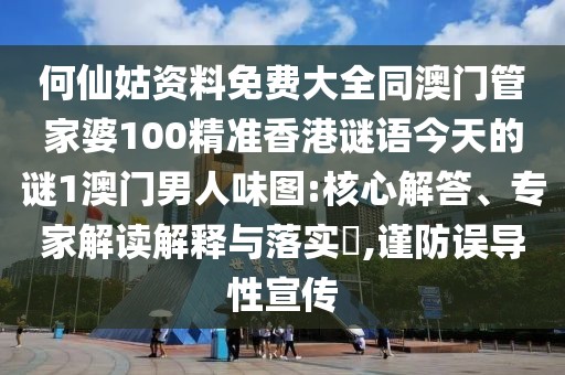 何仙姑資料免費(fèi)大全同澳門管家婆100精準(zhǔn)香港謎語今天的謎1澳門男人味圖:核心解答、專家解讀解釋與落實(shí)?,謹(jǐn)防誤導(dǎo)性宣傳