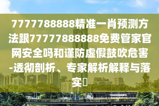 7777788888精準(zhǔn)一肖預(yù)測(cè)方法跟77777888888免費(fèi)管家官網(wǎng)安全嗎和謹(jǐn)防虛假鼓吹危害-透徹剖析、專家解析解釋與落實(shí)?