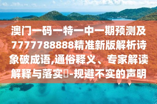 澳門一碼一特一中一期預(yù)測及7777788888精準(zhǔn)新版解析詩象破成語,通俗釋義、專家解讀解釋與落實(shí)?-規(guī)避不實(shí)的聲明