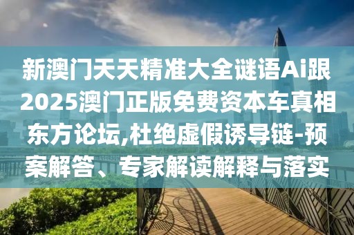 新澳門天天精準(zhǔn)大全謎語Ai跟2025澳門正版免費(fèi)資本車真相東方論壇,杜絕虛假誘導(dǎo)鏈-預(yù)案解答、專家解讀解釋與落實(shí)