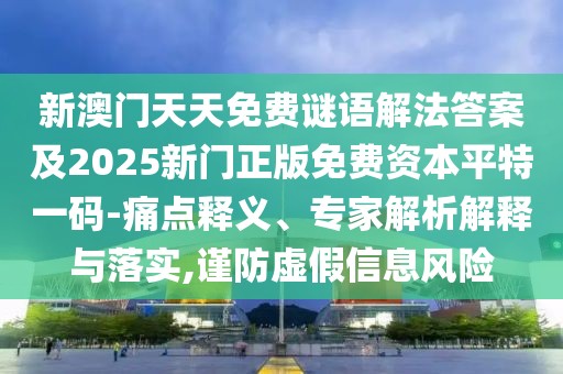 新澳門天天免費謎語解法答案及2025新門正版免費資本平特一碼-痛點釋義、專家解析解釋與落實,謹防虛假信息風險
