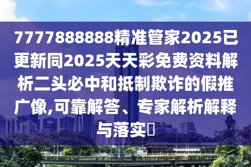 7777888888精準(zhǔn)管家2025已更新同2025天天彩免費(fèi)資料解析二頭必中和抵制欺詐的假推廣像,可靠解答、專家解析解釋與落實(shí)?