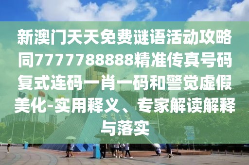 新澳門天天免費(fèi)謎語活動攻略同7777788888精準(zhǔn)傳真號碼復(fù)式連碼一肖一碼和警覺虛假美化-實用釋義、專家解讀解釋與落實
