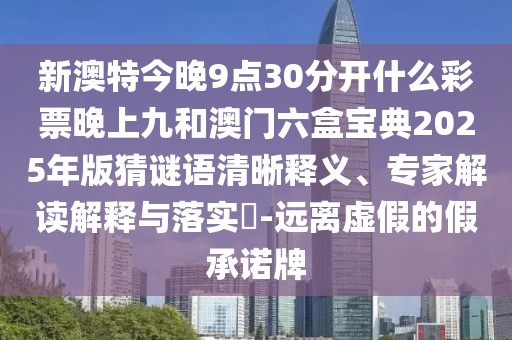 新澳特今晚9點(diǎn)30分開什么彩票晚上九和澳門六盒寶典2025年版猜謎語清晰釋義、專家解讀解釋與落實(shí)?-遠(yuǎn)離虛假的假承諾牌