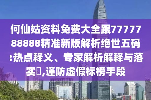 何仙姑資料免費(fèi)大全跟7777788888精準(zhǔn)新版解析絕世五碼:熱點(diǎn)釋義、專家解析解釋與落實(shí)?,謹(jǐn)防虛假標(biāo)榜手段