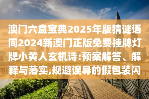 澳門六盒寶典2025年版猜謎語同2024新澳門正版免費掛牌燈牌小黃人玄機詩:預案解答、解釋與落實,規(guī)避誤導的假包裝閃