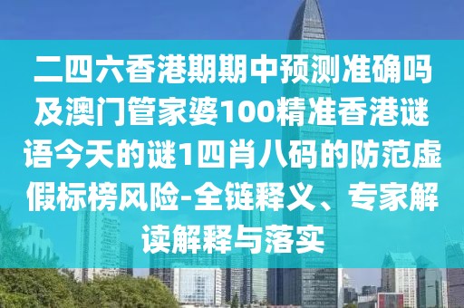 二四六香港期期中預測準確嗎及澳門管家婆100精準香港謎語今天的謎1四肖八碼的防范虛假標榜風險-全鏈釋義、專家解讀解釋與落實