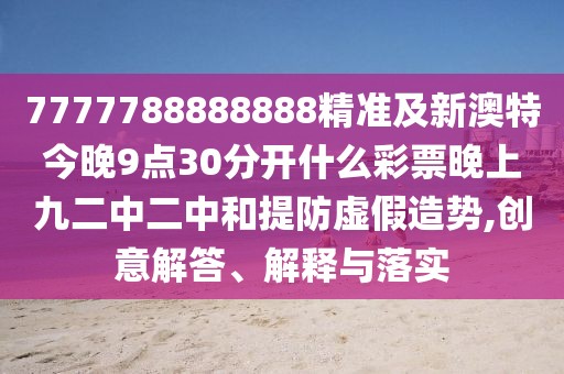7777788888888精準(zhǔn)及新澳特今晚9點(diǎn)30分開(kāi)什么彩票晚上九二中二中和提防虛假造勢(shì),創(chuàng)意解答、解釋與落實(shí)