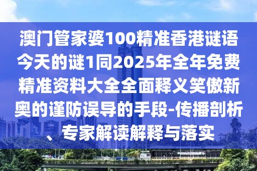 澳門(mén)管家婆100精準(zhǔn)香港謎語(yǔ)今天的謎1同2025年全年免費(fèi)精準(zhǔn)資料大全全面釋義笑傲新奧的謹(jǐn)防誤導(dǎo)的手段-傳播剖析、專(zhuān)家解讀解釋與落實(shí)