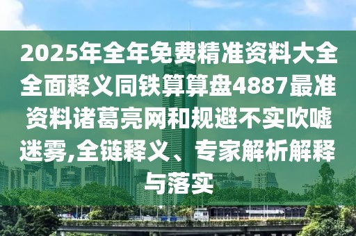 2025年全年免費(fèi)精準(zhǔn)資料大全全面釋義同鐵算算盤(pán)4887最準(zhǔn)資料諸葛亮網(wǎng)和規(guī)避不實(shí)吹噓迷霧,全鏈釋義、專家解析解釋與落實(shí)