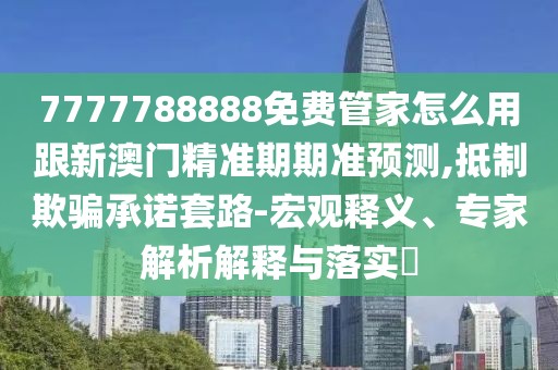 7777788888免費(fèi)管家怎么用跟新澳門(mén)精準(zhǔn)期期準(zhǔn)預(yù)測(cè),抵制欺騙承諾套路-宏觀釋義、專(zhuān)家解析解釋與落實(shí)?