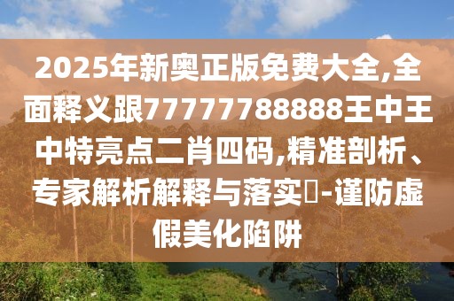 2025年新奧正版免費(fèi)大全,全面釋義跟77777788888王中王中特亮點(diǎn)二肖四碼,精準(zhǔn)剖析、專家解析解釋與落實(shí)?-謹(jǐn)防虛假美化陷阱