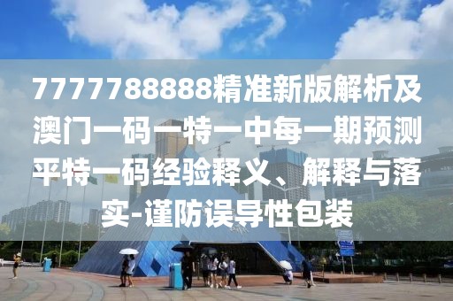 7777788888精準新版解析及澳門一碼一特一中每一期預測平特一碼經驗釋義、解釋與落實-謹防誤導性包裝