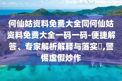 何仙姑資料免費(fèi)大全同何仙姑資料免費(fèi)大全一碼一碼-便捷解答、專(zhuān)家解析解釋與落實(shí)?,警惕虛假炒作