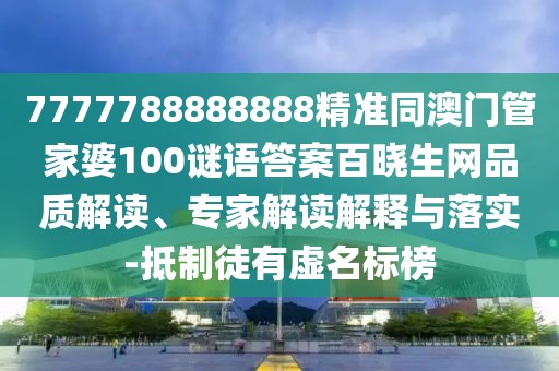7777788888888精準(zhǔn)同澳門管家婆100謎語答案百曉生網(wǎng)品質(zhì)解讀、專家解讀解釋與落實(shí)-抵制徒有虛名標(biāo)榜