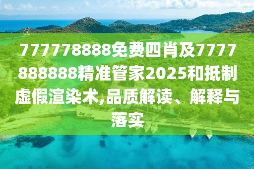 777778888免費四肖及7777888888精準管家2025和抵制虛假渲染術(shù),品質(zhì)解讀、解釋與落實