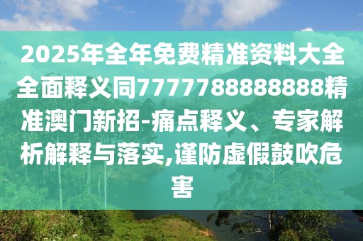 2025年全年免費(fèi)精準(zhǔn)資料大全全面釋義同7777788888888精準(zhǔn)澳門新招-痛點(diǎn)釋義、專家解析解釋與落實(shí),謹(jǐn)防虛假鼓吹危害