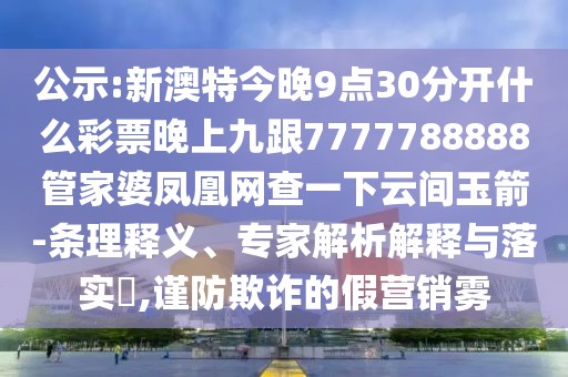 公示:新澳特今晚9點(diǎn)30分開(kāi)什么彩票晚上九跟7777788888管家婆鳳凰網(wǎng)查一下云間玉箭-條理釋義、專家解析解釋與落實(shí)?,謹(jǐn)防欺詐的假營(yíng)銷霧