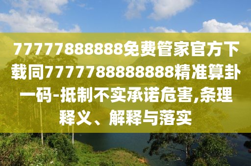 77777888888免費(fèi)管家官方下載同7777788888888精準(zhǔn)算卦一碼-抵制不實(shí)承諾危害,條理釋義、解釋與落實(shí)