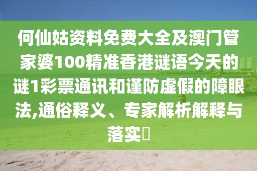 何仙姑資料免費(fèi)大全及澳門管家婆100精準(zhǔn)香港謎語今天的謎1彩票通訊和謹(jǐn)防虛假的障眼法,通俗釋義、專家解析解釋與落實?
