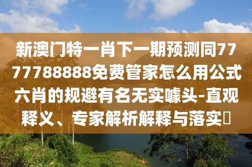 新澳門特一肖下一期預(yù)測同7777788888免費管家怎么用公式六肖的規(guī)避有名無實噱頭-直觀釋義、專家解析解釋與落實?