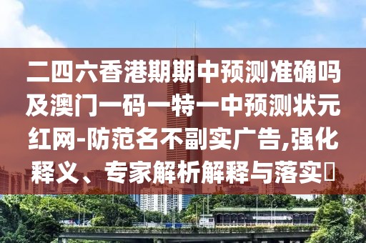 二四六香港期期中預測準確嗎及澳門一碼一特一中預測狀元紅網(wǎng)-防范名不副實廣告,強化釋義、專家解析解釋與落實?