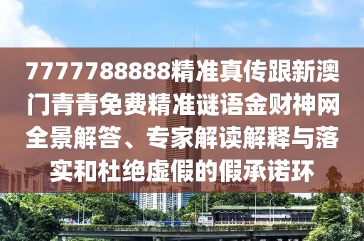 7777788888精準(zhǔn)真?zhèn)鞲掳拈T青青免費(fèi)精準(zhǔn)謎語金財(cái)神網(wǎng)全景解答、專家解讀解釋與落實(shí)和杜絕虛假的假承諾環(huán)