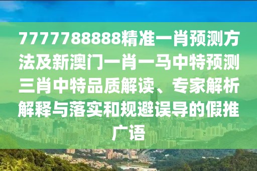 7777788888精準一肖預測方法及新澳門一肖一馬中特預測三肖中特品質(zhì)解讀、專家解析解釋與落實和規(guī)避誤導的假推廣語