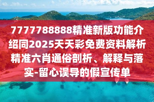 7777788888精準(zhǔn)新版功能介紹同2025天天彩免費(fèi)資料解析精準(zhǔn)六肖通俗剖析、解釋與落實(shí)-留心誤導(dǎo)的假宣傳單