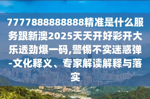 7777888888888精準是什么服務跟新澳2025天天開好彩開大樂透勁爆一碼,警惕不實迷惑彈-文化釋義、專家解讀解釋與落實