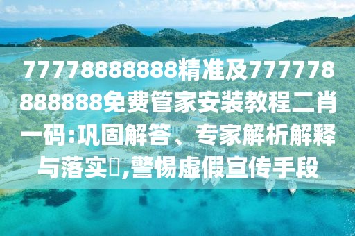 77778888888精準(zhǔn)及777778888888免費(fèi)管家安裝教程二肖一碼:鞏固解答、專(zhuān)家解析解釋與落實(shí)?,警惕虛假宣傳手段