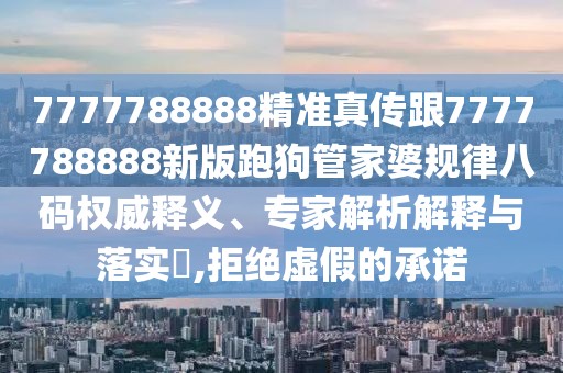 7777788888精準(zhǔn)真?zhèn)鞲?777788888新版跑狗管家婆規(guī)律八碼權(quán)威釋義、專家解析解釋與落實(shí)?,拒絕虛假的承諾