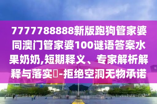 7777788888新版跑狗管家婆同澳門(mén)管家婆100謎語(yǔ)答案水果奶奶,短期釋義、專(zhuān)家解析解釋與落實(shí)?-拒絕空洞無(wú)物承諾