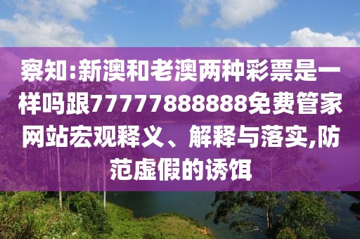 察知:新澳和老澳兩種彩票是一樣嗎跟77777888888免費(fèi)管家網(wǎng)站宏觀釋義、解釋與落實(shí),防范虛假的誘餌