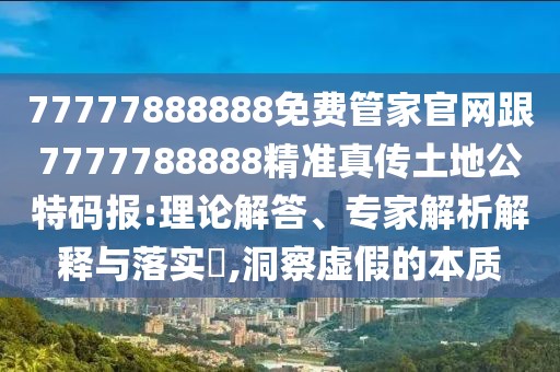 77777888888免費(fèi)管家官網(wǎng)跟7777788888精準(zhǔn)真?zhèn)魍恋毓卮a報(bào):理論解答、專家解析解釋與落實(shí)?,洞察虛假的本質(zhì)