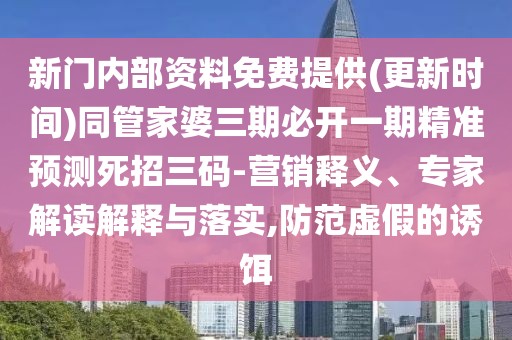 新門內(nèi)部資料免費(fèi)提供(更新時(shí)間)同管家婆三期必開一期精準(zhǔn)預(yù)測死招三碼-營銷釋義、專家解讀解釋與落實(shí),防范虛假的誘餌