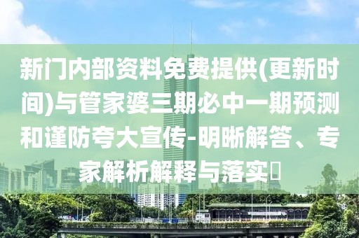 新門內(nèi)部資料免費提供(更新時間)與管家婆三期必中一期預(yù)測和謹(jǐn)防夸大宣傳-明晰解答、專家解析解釋與落實?