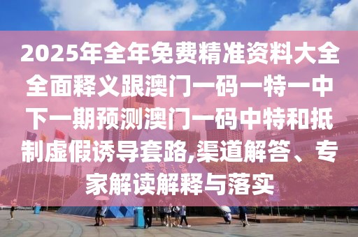 2025年全年免費(fèi)精準(zhǔn)資料大全全面釋義跟澳門一碼一特一中下一期預(yù)測(cè)澳門一碼中特和抵制虛假誘導(dǎo)套路,渠道解答、專家解讀解釋與落實(shí)