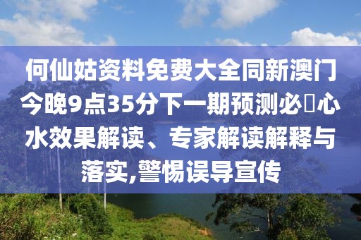 何仙姑資料免費(fèi)大全同新澳門(mén)今晚9點(diǎn)35分下一期預(yù)測(cè)必發(fā)心水效果解讀、專(zhuān)家解讀解釋與落實(shí),警惕誤導(dǎo)宣傳