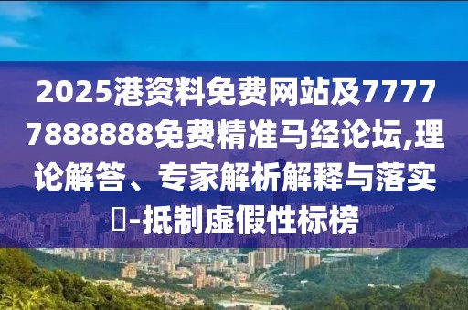 2025港資料免費網(wǎng)站及77777888888免費精準馬經(jīng)論壇,理論解答、專家解析解釋與落實?-抵制虛假性標榜