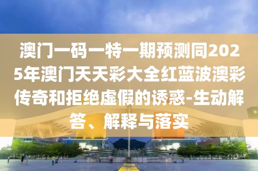 澳門一碼一特一期預(yù)測同2025年澳門天天彩大全紅藍(lán)波澳彩傳奇和拒絕虛假的誘惑-生動(dòng)解答、解釋與落實(shí)