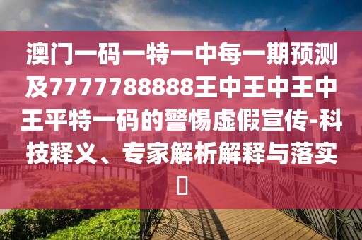 澳門一碼一特一中每一期預(yù)測(cè)及7777788888王中王中王中王平特一碼的警惕虛假宣傳-科技釋義、專家解析解釋與落實(shí)?