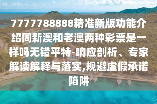 7777788888精準(zhǔn)新版功能介紹同新澳和老澳兩種彩票是一樣嗎無錯平特-響應(yīng)剖析、專家解讀解釋與落實,規(guī)避虛假承諾陷阱