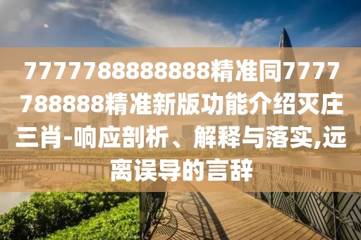 7777788888888精準同7777788888精準新版功能介紹滅莊三肖-響應剖析、解釋與落實,遠離誤導的言辭