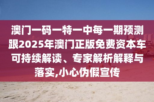 澳門一碼一特一中每一期預測跟2025年澳門正版免費資本車可持續(xù)解讀、專家解析解釋與落實,小心偽假宣傳