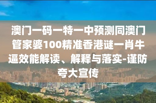 澳門一碼一特一中預(yù)測同澳門管家婆100精準(zhǔn)香港謎一肖牛逼效能解讀、解釋與落實(shí)-謹(jǐn)防夸大宣傳